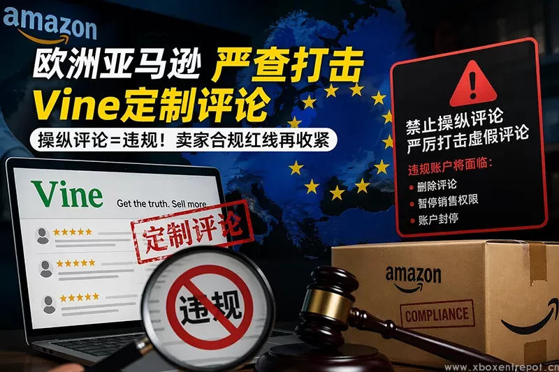 欧洲亚马逊严查评论操控，Vine“定制评论”风险快速升温